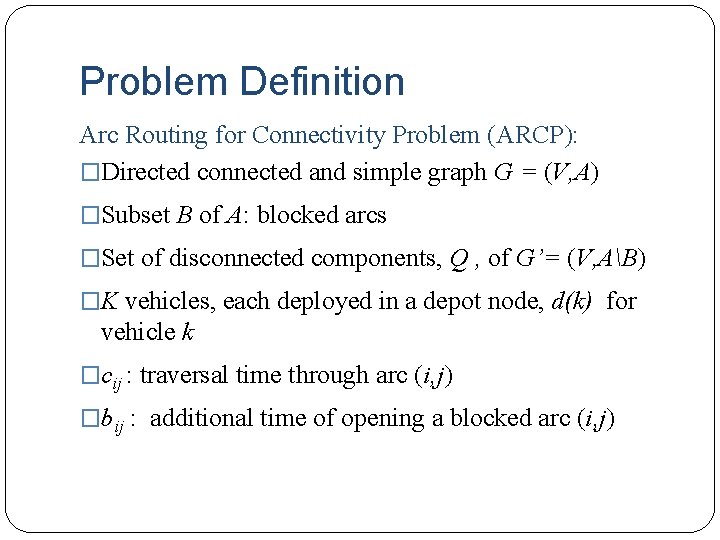 Problem Definition Arc Routing for Connectivity Problem (ARCP): �Directed connected and simple graph G