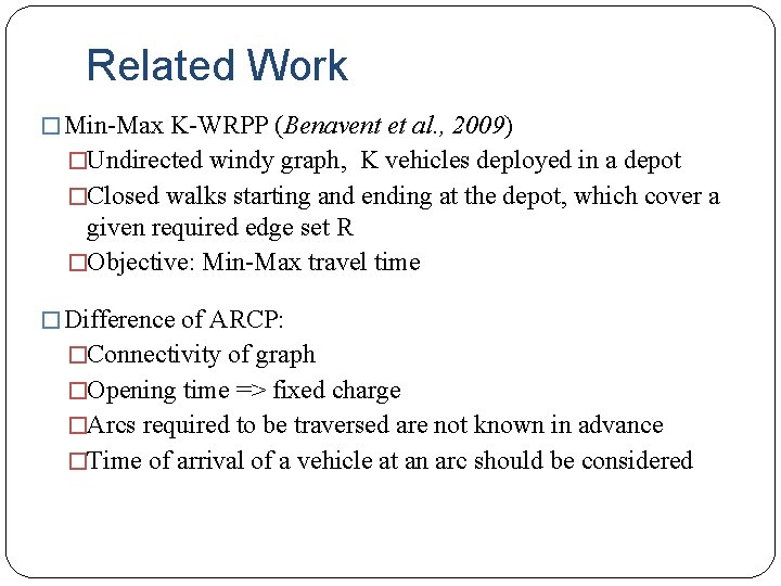 Related Work � Min-Max K-WRPP (Benavent et al. , 2009) �Undirected windy graph, K