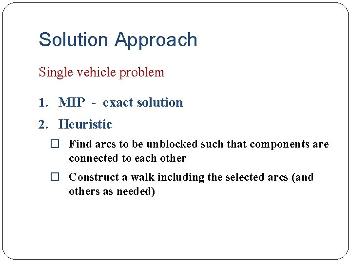 Solution Approach Single vehicle problem 1. MIP - exact solution 2. Heuristic � Find