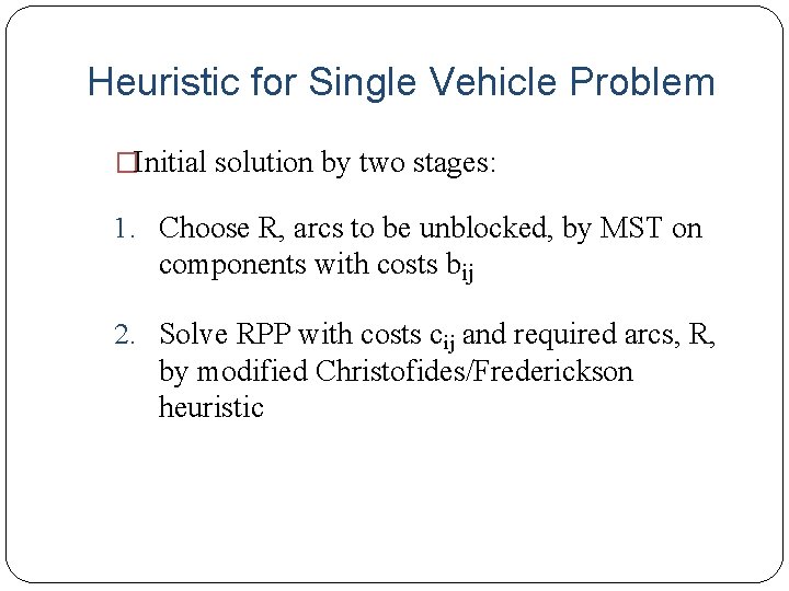 Heuristic for Single Vehicle Problem �Initial solution by two stages: 1. Choose R, arcs