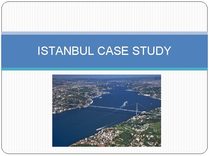 ISTANBUL CASE STUDY 