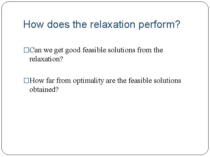 How does the relaxation perform? �Can we get good feasible solutions from the relaxation?
