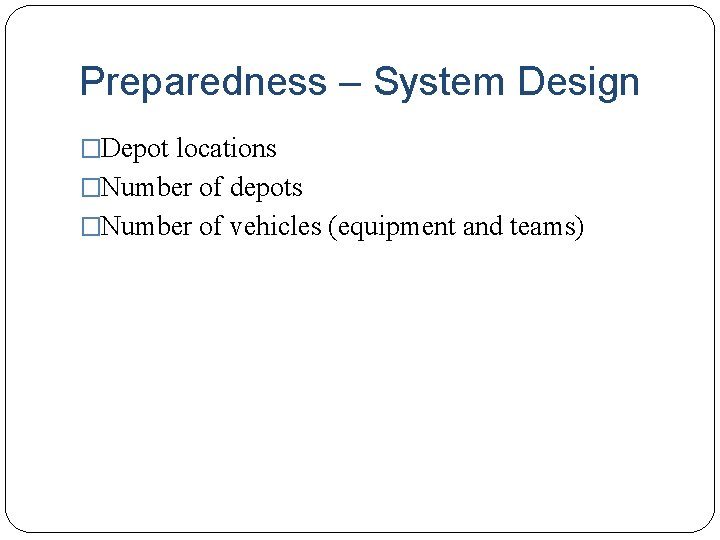 Preparedness – System Design �Depot locations �Number of depots �Number of vehicles (equipment and