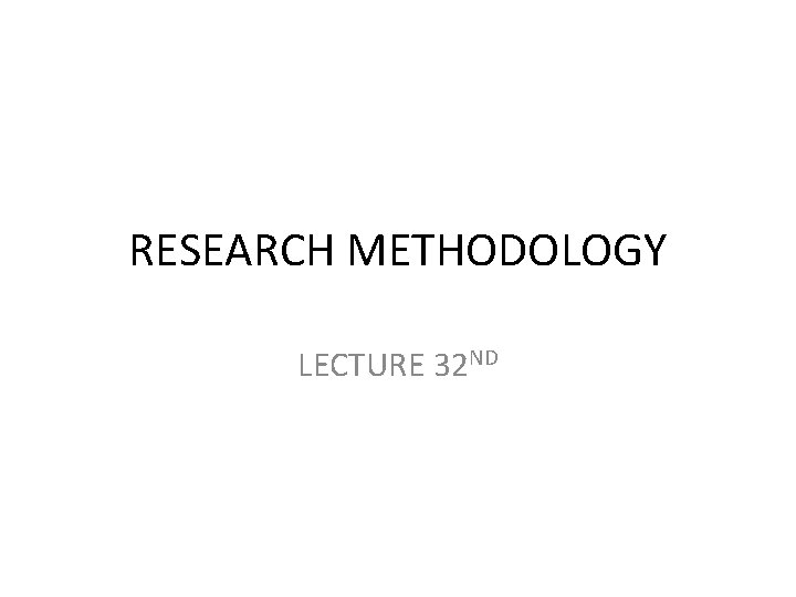 RESEARCH METHODOLOGY LECTURE 32 ND 