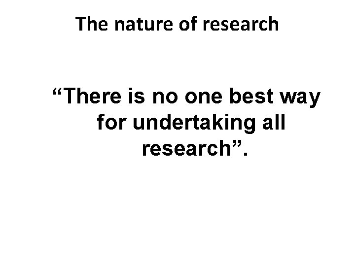 The nature of research “There is no one best way for undertaking all research”.