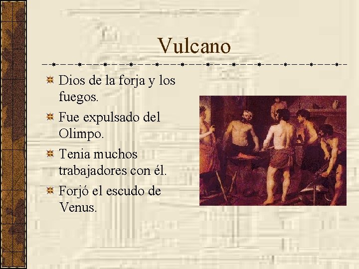 Vulcano Dios de la forja y los fuegos. Fue expulsado del Olimpo. Tenia muchos