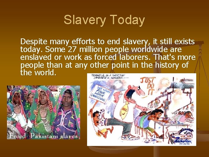 Slavery Today Despite many efforts to end slavery, it still exists today. Some 27