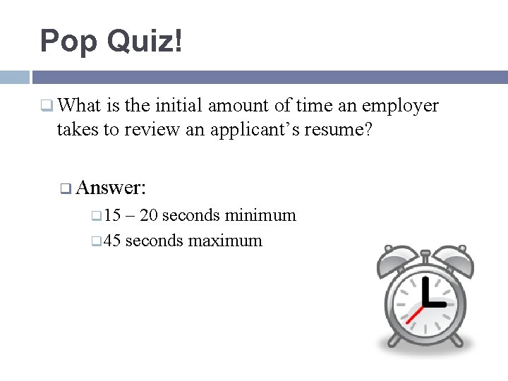 Pop Quiz! q What is the initial amount of time an employer takes to