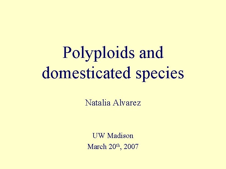 Polyploids and domesticated species Natalia Alvarez UW Madison March 20 th, 2007 Polyploids and domesticated species Natalia Alvarez UW Madison March 20 th, 2007