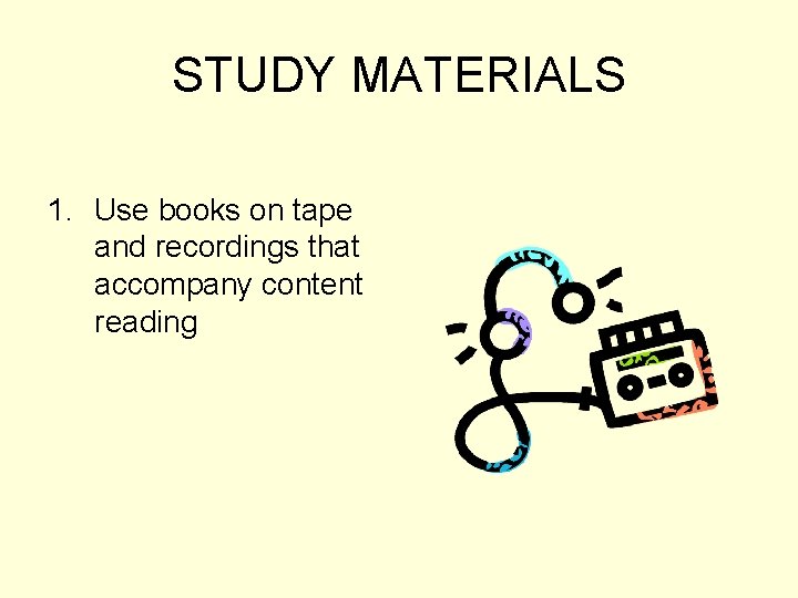 STUDY MATERIALS 1. Use books on tape and recordings that accompany content reading 
