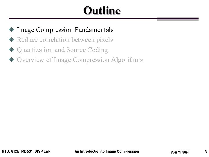 Outline Image Compression Fundamentals Reduce correlation between pixels Quantization and Source Coding Overview of