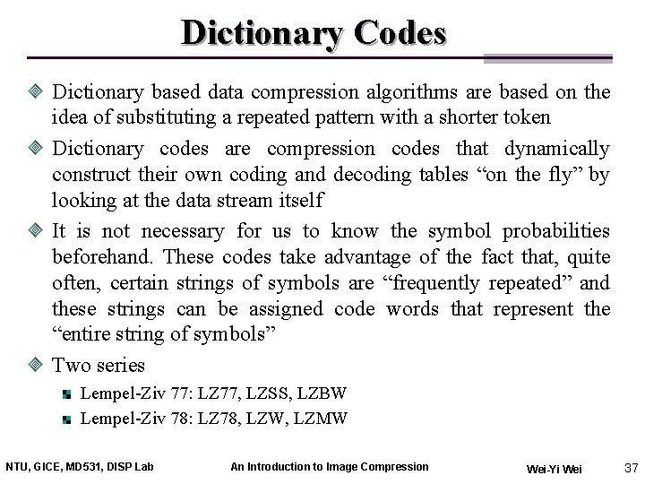 Dictionary Codes Dictionary based data compression algorithms are based on the idea of substituting