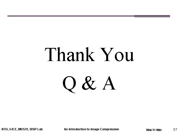 Thank You Q&A NTU, GICE, MD 531, DISP Lab An Introduction to Image Compression