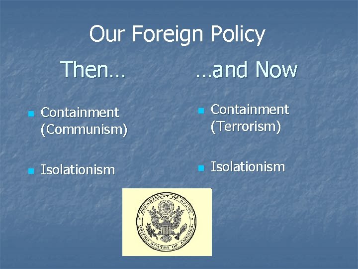 Our Foreign Policy Then… n n …and Now Containment (Communism) n Isolationism n Containment Our Foreign Policy Then… n n …and Now Containment (Communism) n Isolationism n Containment