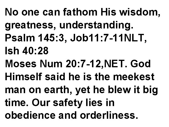 No one can fathom His wisdom, greatness, understanding. Psalm 145: 3, Job 11: 7