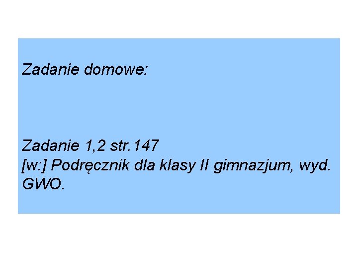 Zadanie domowe: Zadanie 1, 2 str. 147 [w: ] Podręcznik dla klasy II gimnazjum,