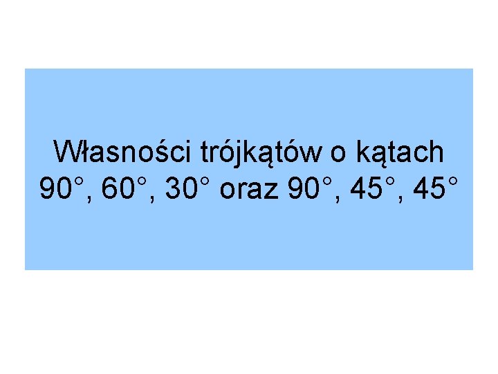 Własności trójkątów o kątach 90°, 60°, 30° oraz 90°, 45° 
