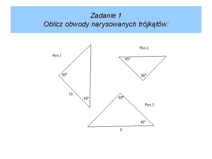 Zadanie 1 Oblicz obwody narysowanych trójkątów: Rys. 2 Rys. 1 45° 90° 10 45°