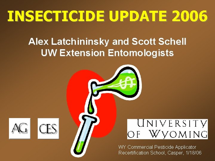 INSECTICIDE UPDATE 2006 Alex Latchininsky and Scott Schell UW Extension Entomologists WY Commercial Pesticide