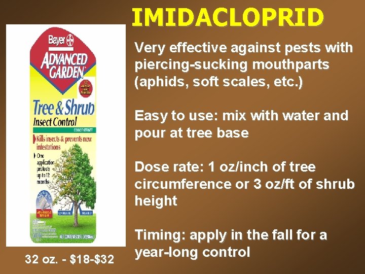 IMIDACLOPRID Very effective against pests with piercing-sucking mouthparts (aphids, soft scales, etc. ) Easy