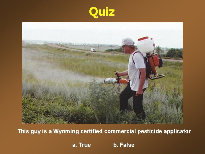 Quiz This guy is a Wyoming certified commercial pesticide applicator a. True b. False