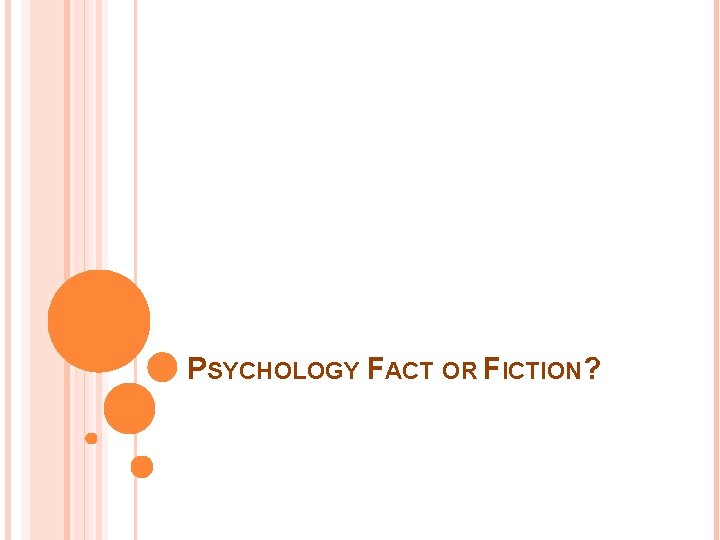 PSYCHOLOGY FACT OR FICTION? 