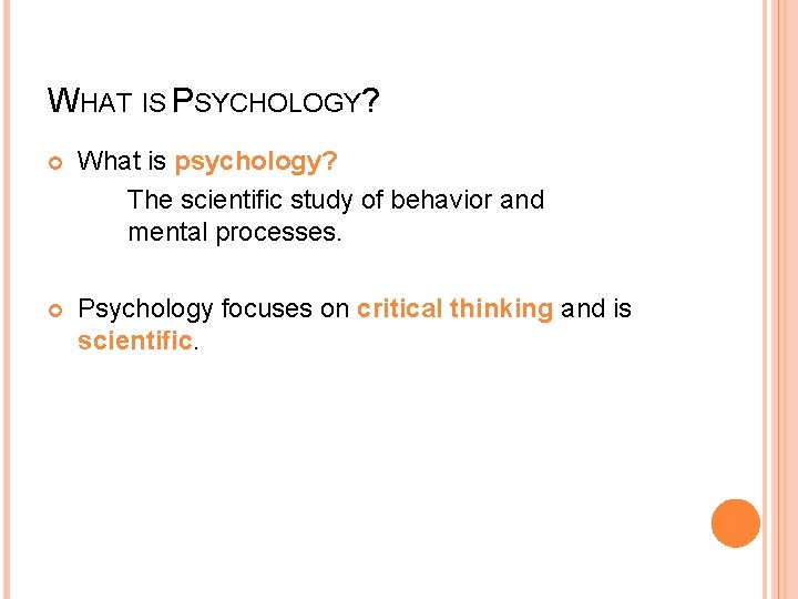 WHAT IS PSYCHOLOGY? What is psychology? The scientific study of behavior and mental processes.