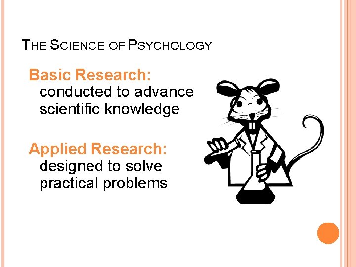 THE SCIENCE OF PSYCHOLOGY Basic Research: conducted to advance scientific knowledge Applied Research: designed