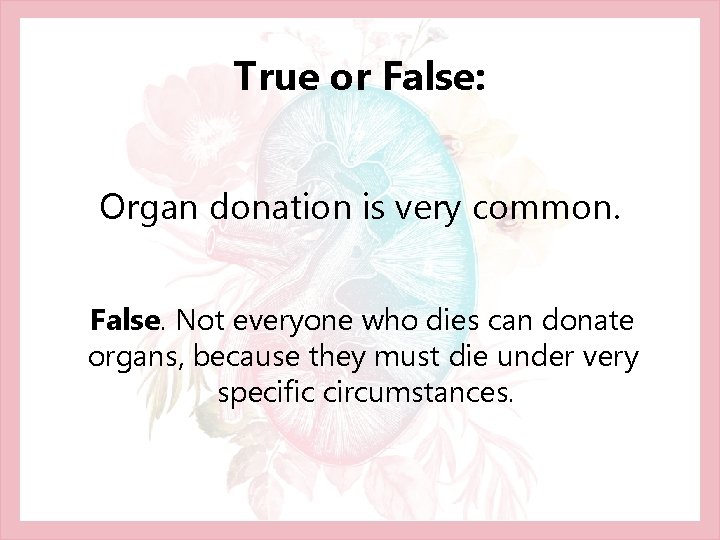 True or False: Organ donation is very common. False. Not everyone who dies can True or False: Organ donation is very common. False. Not everyone who dies can