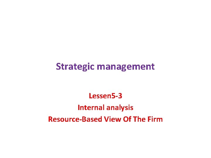 Strategic management Lessen 5 -3 Internal analysis Resource-Based View Of The Firm 