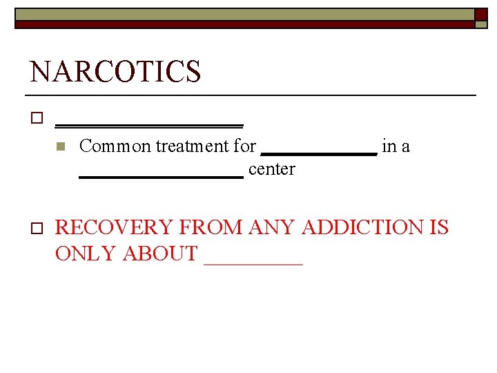 NARCOTICS o _________ n o Common treatment for ______ in a _________ center RECOVERY