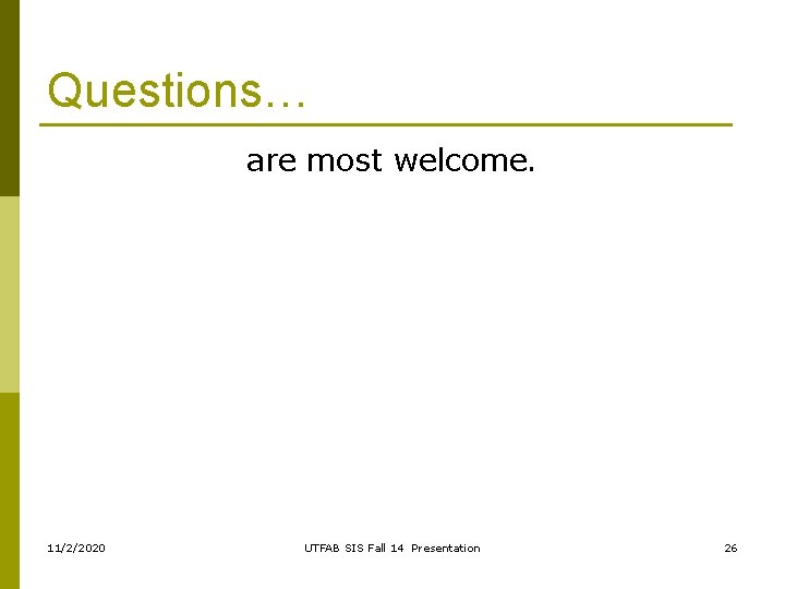 Questions… are most welcome. 11/2/2020 UTFAB SIS Fall 14 Presentation 26 Questions… are most welcome. 11/2/2020 UTFAB SIS Fall 14 Presentation 26
