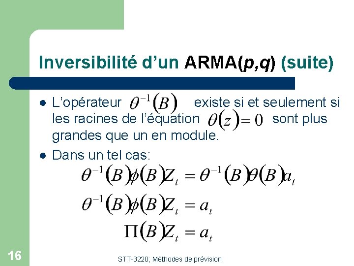 Inversibilité d’un ARMA(p, q) (suite) l l 16 L’opérateur existe si et seulement si