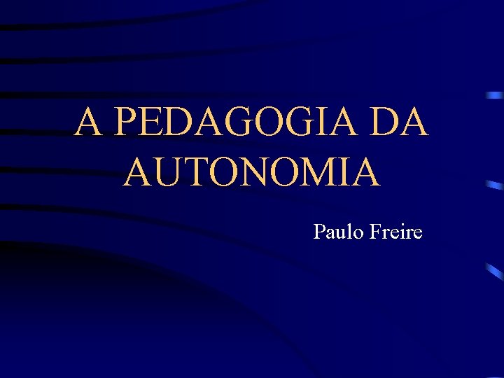 A PEDAGOGIA DA AUTONOMIA Paulo Freire 
