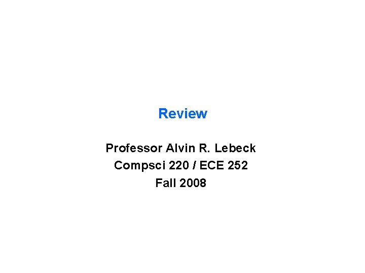 Review Professor Alvin R. Lebeck Compsci 220 / ECE 252 Fall 2008 