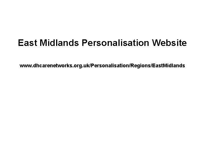 East Midlands Personalisation Website www. dhcarenetworks. org. uk/Personalisation/Regions/East. Midlands 