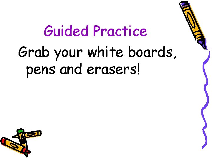 Guided Practice Grab your white boards, pens and erasers! 