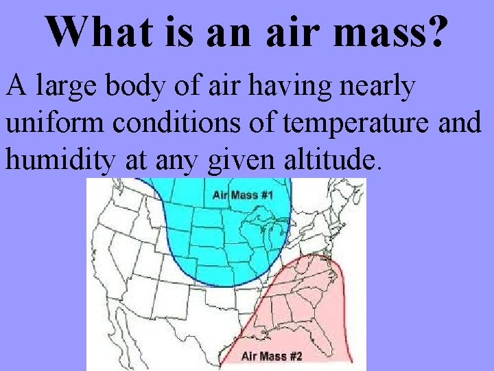 What is an air mass? A large body of air having nearly uniform conditions