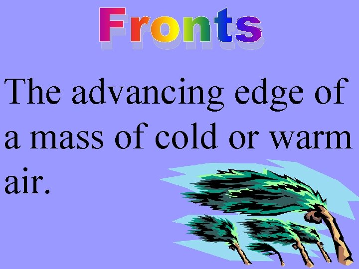 Fronts The advancing edge of a mass of cold or warm air. 