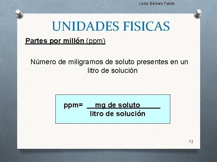 Licda. Bárbara Toledo UNIDADES FISICAS Partes por millón (ppm) Número de miligramos de soluto