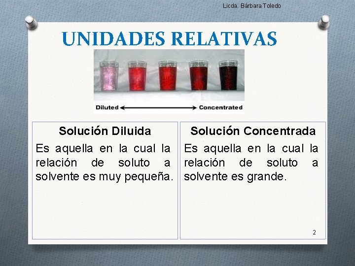 Licda. Bárbara Toledo UNIDADES RELATIVAS Solución Diluida Solución Concentrada Es aquella en la cual