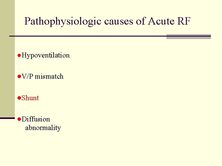 Pathophysiologic causes of Acute RF ●Hypoventilation ●V/P mismatch ●Shunt ●Diffusion abnormality 