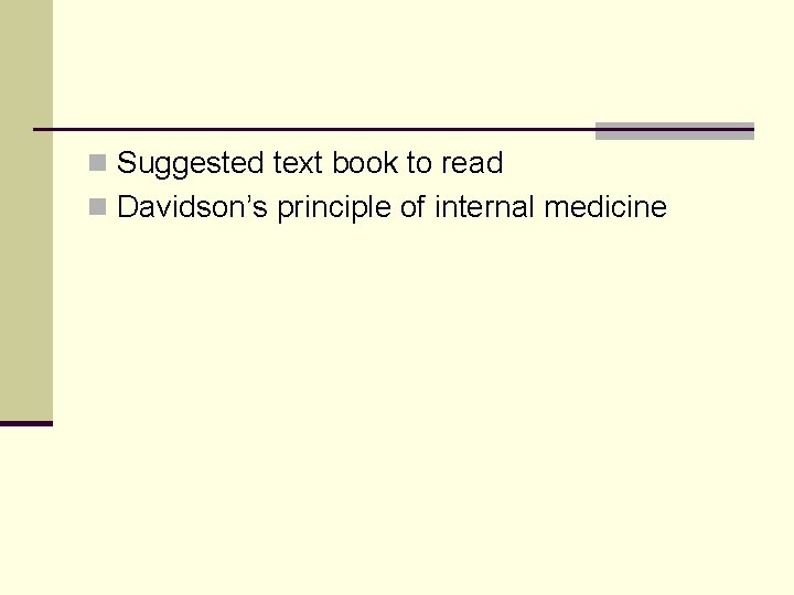 n Suggested text book to read n Davidson’s principle of internal medicine 