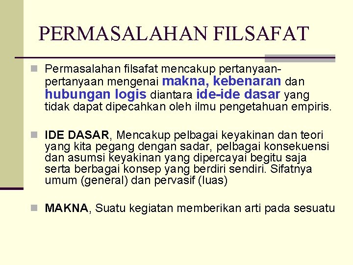 PERMASALAHAN FILSAFAT n Permasalahan filsafat mencakup pertanyaan- pertanyaan mengenai makna, kebenaran dan hubungan logis