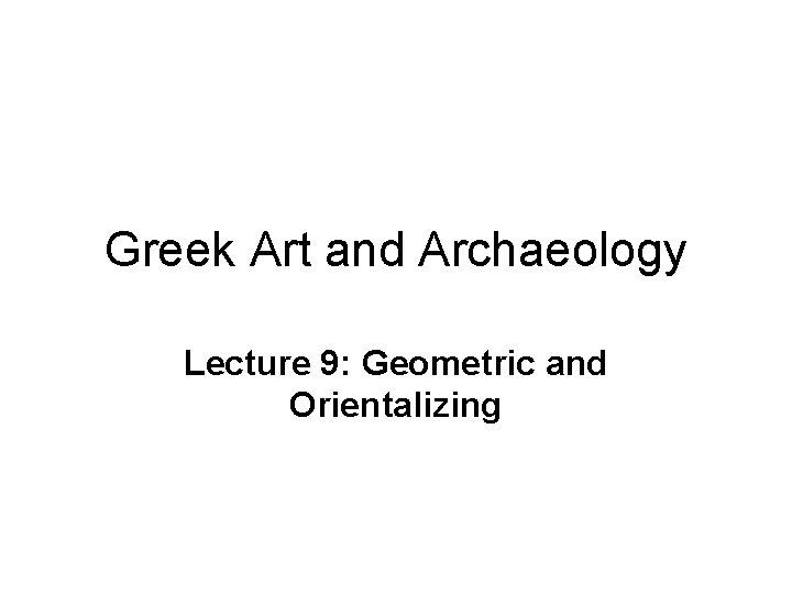 Greek Art and Archaeology Lecture 9: Geometric and Orientalizing 