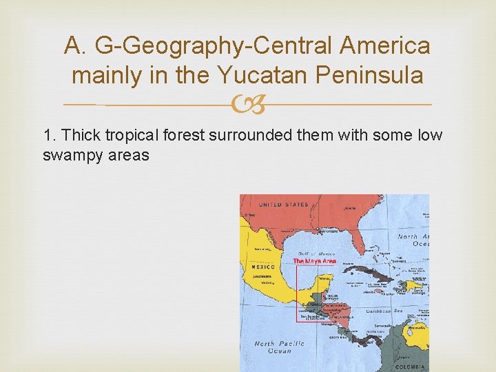 A. G-Geography-Central America mainly in the Yucatan Peninsula 1. Thick tropical forest surrounded them