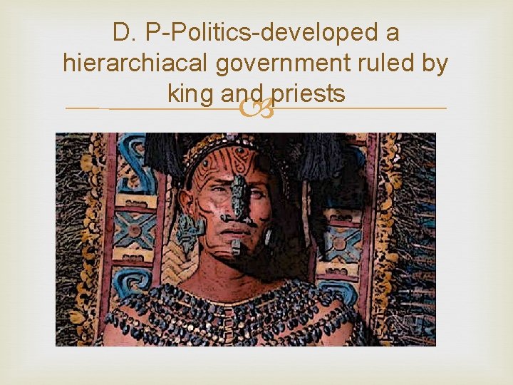 D. P-Politics-developed a hierarchiacal government ruled by king and priests 