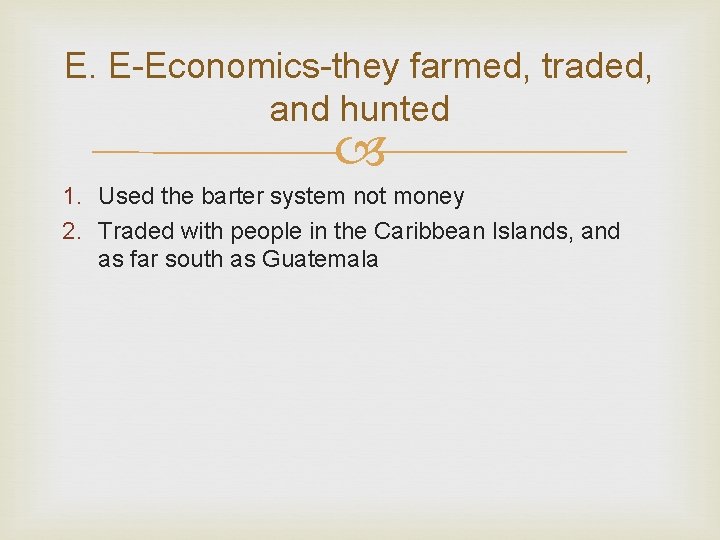 E. E-Economics-they farmed, traded, and hunted 1. Used the barter system not money 2.