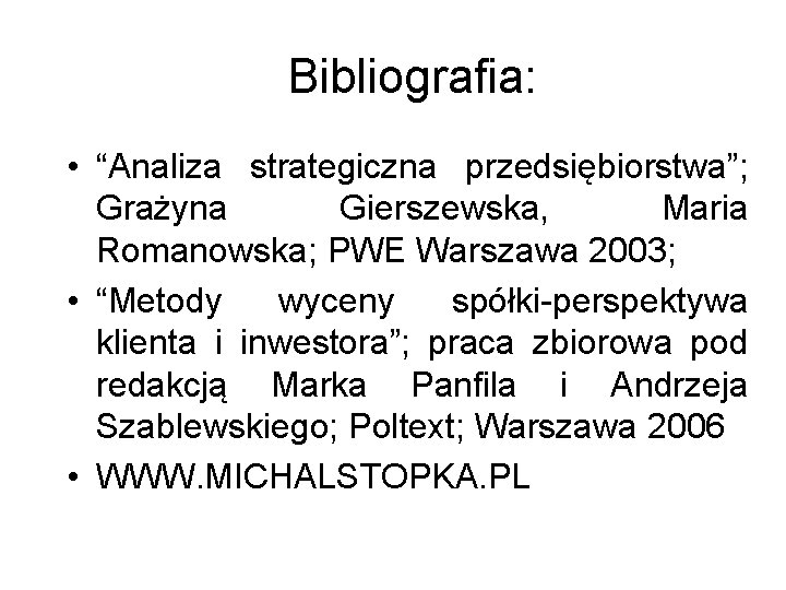 Bibliografia: • “Analiza strategiczna przedsiębiorstwa”; Grażyna Gierszewska, Maria Romanowska; PWE Warszawa 2003; • “Metody