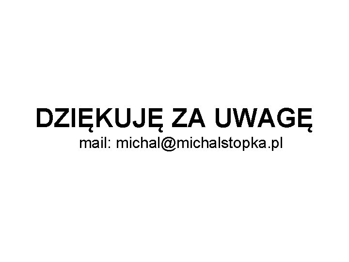 DZIĘKUJĘ ZA UWAGĘ mail: michal@michalstopka. pl 